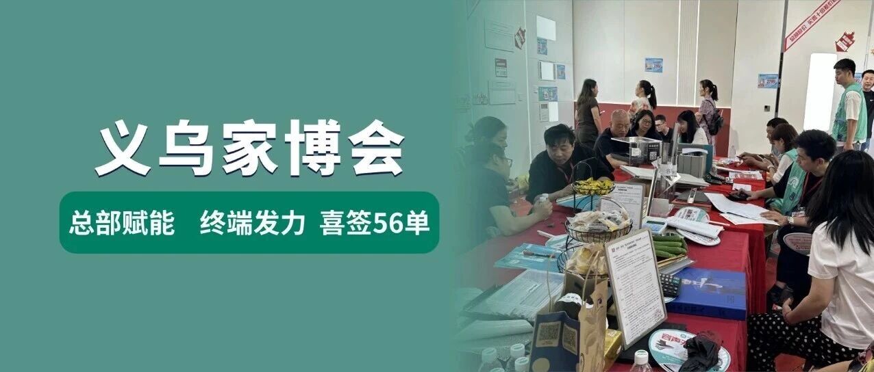 市场喜讯 | 义乌家博会圆满收官！一举斩获56单，实力领跑浙中家装市场！